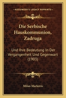 Die Serbische Hauskommunion, Zadruga: Und Ihre Bedeutung In Der Vergangenheit Und Gegenwart (1903) 1161126716 Book Cover