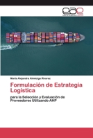 Formulación de Estrategia Logística: para la Selección y Evaluación de Proveedores Utilizando AHP 620039315X Book Cover