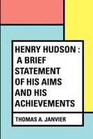 Henry Hudson, A Brief Statement of His Aims and Achievements 1515103129 Book Cover
