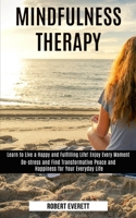 Mindfulness Therapy: Learn to Live a Happy and Fulfilling Life! Enjoy Every Moment (De-stress and Find Transformative Peace and Happiness for Your Everyday Life) 1990084044 Book Cover