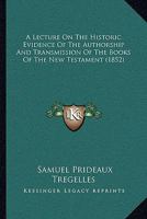 A Lecture On The Historic Evidence Of The Authorship And Transmission Of The Books Of The New Testament 1165264447 Book Cover