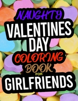 Naughty Valentines Day Coloring Book For Girlfriends: A Funny Adult Valentines Day Coloring Book For Girl Friends 1654797553 Book Cover