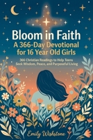 Bloom in Faith: A 366-Day Devotional for 16 Year Old Girls: 366 Christian Readings to Help Teens Seek Wisdom, Peace, and Purposeful Living B0GYNW7XTC Book Cover