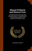 Manual of mental and physical tests: a book of directions compiled with special reference to the experimental study of school children in the laboratory or classroom Volume pt.2 137908587X Book Cover