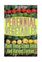 Perennial Vegetables: Plant These Crops Once And Harvest Forever: (Vegetable Garden, Growing Vegetables) 1544200331 Book Cover