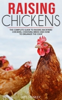 Raising Chickens: The Complete Guide To Raising Backyard Chickens, Choosing Breed And How To Organize The Coop 1677895500 Book Cover