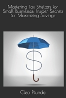 Mastering Tax Shelters for Small Businesses: Insider Secrets for Maximizing Savings B0CNSP3ZGV Book Cover