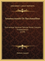 Senatusconsulti De Bacchanalibus: Sive Aeneae Vetustae Tabulae Musei Caesarei Vindobonensis (1729) 1120027225 Book Cover