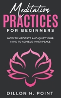 Meditation Practices For Beginners: How To Meditate And Quiet Your Mind To Achieve Inner Peace B099C4V6ZJ Book Cover