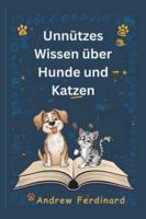 Unnützes Wissen über Hunde und Katzen: Erfahren Sie über 200 spannende Fakten und kuriose Einblicke, die unterhalten, informieren und unsere tierische Welt näherbringen (German Edition) B0G58PRLGY Book Cover