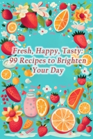 Fresh, Happy, Tasty: 99 Recipes to Brighten Your Day B0CGL5S4SP Book Cover