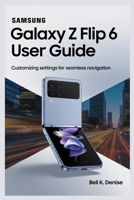 SAMSUNG GALAXY Z FLIP 6 USER GUIDE: Customizing Settings for Seamless Navigation B0FHWZZN78 Book Cover
