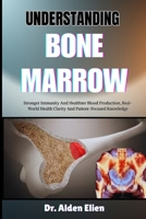UNDERSTANDING BONE MARROW: Stronger Immunity And Healthier Blood Production, Real-World Health Clarity And Patient-Focused Knowledge B0HBM4N8RW Book Cover