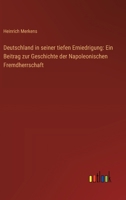 Deutschland in seiner tiefen Erniedrigung: Ein Beitrag zur Geschichte der Napoleonischen Fremdherrschaft (German Edition) 3368527134 Book Cover