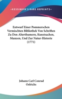 Entwurf Einer Pommerschen Vermischten Bibliothek Von Schriften Zu Den Alterthumern, Kunstsachen, Munzen, Und Zur Natur-Historie (1771) 1104860953 Book Cover