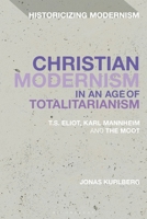 Christian Modernism in an Age of Totalitarianism: T.S. Eliot, Karl Mannheim and the Moot 1350211575 Book Cover