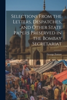 Selections From the Letters, Despatches, and Other State Papers Preserved in the Bombay Secretariat 1022163299 Book Cover