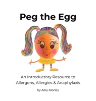 Peg the Egg: An Introductory Resource to Allergens, Allergies & Anaphylaxis 1922593028 Book Cover