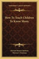 How to teach children to know music, 1432595571 Book Cover