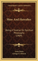 Here And Hereafter: Being A Treatise On Spiritual Philosophy 1166611698 Book Cover