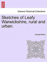 Sketches of Leafy Warwickshire, Rural and Urban (Classic Reprint) 1241604266 Book Cover
