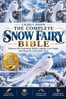 THE COMPLETE SNOW FAIRY BIBLE: Discover the Enchanting World, Legends, Lore, Magic, and Mysteries of the Snow Fairy B0HJ2TDZKT Book Cover