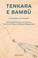 Tenkara e Bambù: Il Pescatore e la Tenkara - L'Arte del Pescare con l'Antica Tecnica di Pesca a Mosca Giapponese (La Pesca Di Lelio) 1801204799 Book Cover