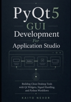 PyQt5 GUI Development For Application Studio: Building Clean Desktop Tools with Qt Widgets, Signal Handling, and Python Workflows (Game Development Programming and Application Design Series) B0H1SHQ7P5 Book Cover