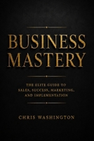Business Mastery: The Elite Guide to Sales, Success, Marketing, and Implementation B0HFHV49RK Book Cover