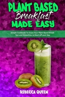 Plant Based Breakfast Made Easy: Simple Cookbook To Enjoy Your Plant Based Breakfast and Smoothies to Start off your Day 1914354362 Book Cover