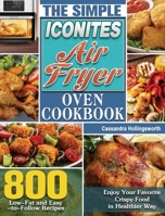 The Simple Iconites Air Fryer Oven Cookbook: 800 Low-Fat and Easy-to-Follow Recipes to Enjoy Your Favorite Crispy Food in Healthier Way 1801240965 Book Cover