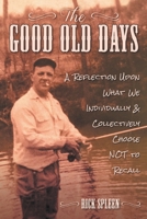 The Good Old Days: A Reflection Upon What We Individually and Collectively Choose NOT to Recall 1620238160 Book Cover