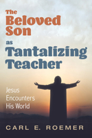 The Beloved Son as Tantalizing Teacher: Jesus Encounters His World 1725295539 Book Cover