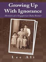 Growing Up with Ignorance: Memoirs of a Singaporean Baby Boomer 1482827336 Book Cover