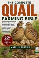 THE COMPLETE QUAIL FARMING BIBLE: The Ultimate Beginner Guide to Raising Healthy Quails for Eggs and Meat, Breeding, Incubation, Housing, Feeding, ... Management, and Long-Term Farming Success B0H2T31P7C Book Cover