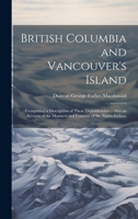 British Columbia and Vancouver's Island: Comprising a Description of These Dependencies ... Also an Account of the Manners and Customs of the Native Indians 1020701536 Book Cover