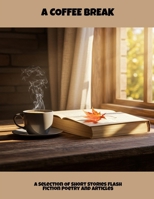 A Coffee Break: A Selection Of Short Stories Flash Fiction Poetry And Articles B0FLCKPXXM Book Cover