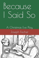 Because I Said So: A Christmas Eve Play 1700582259 Book Cover