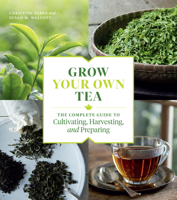 Grow Your Own Tea: The Complete Guide to Cultivating, Harvesting, and Preparing 1604699310 Book Cover