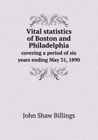 Vital Statistics of Boston and Philadelphia Covering a Period of Six Years Ending May 31, 1890 1149110449 Book Cover