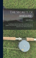 The Secrets of Angling: Teaching the Choicest Tools, Baits, and Seasons, for the Taking of Any Fish in Pond Or River, Practised and Familiarly Opened in Three Books, Volumes 1-2 101698426X Book Cover