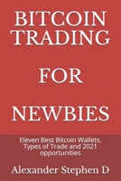 BITCOIN TRADING FOR NEWBIES: Eleven Best Bitcoin Wallets, Types of Trade and 2021 opportunities B093B9XS58 Book Cover