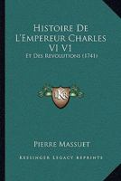 Histoire De L'Empereur Charles VI V1: Et Des Revolutions (1741) 1166042499 Book Cover