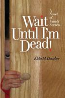 Wait Until I'm Dead!: A Novel of Family Secrets 1499766343 Book Cover