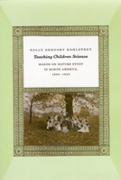 Teaching Children Science: Hands-On Nature Study in North America, 1890-1930 0226449904 Book Cover