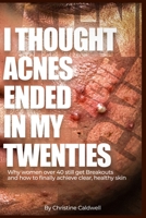 I THOUGHT ACNE ENDED IN MY TWENTIES: Why Women Over 40 Still Get Breakouts—and How to Finally Achieve Clear, Healthy Skin B0HC2TSHN3 Book Cover
