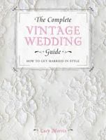 The Complete Vintage Wedding Guide: How to Get Married in Style 1446303586 Book Cover