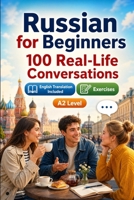 Russian for Beginners A2: 100 Real-Life Conversations: Past, Future and Real Situations, Travel, Food, Work, English Translation, Vocabulary and Exercises B0H7QGVTZ3 Book Cover