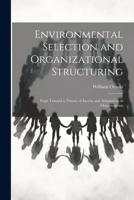Environmental Selection and Organizational Structuring: Steps Toward a Theory of Inertia and Adaptation in Organizations 1021435651 Book Cover