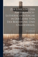 Zur Einigung der amerikanisch-lutherischen Kirche in der Lehre von der Bekehrung und Gnadenwahl 1022008927 Book Cover